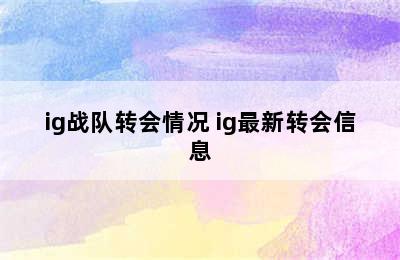 ig战队转会情况 ig最新转会信息